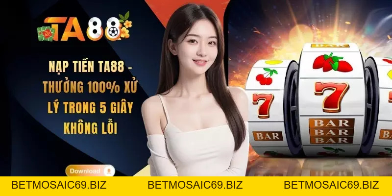Nạp Tiền TA88 - Thưởng 100% Xử Lý Trong 5 Giây Không Lỗi - BETMOSAIC69