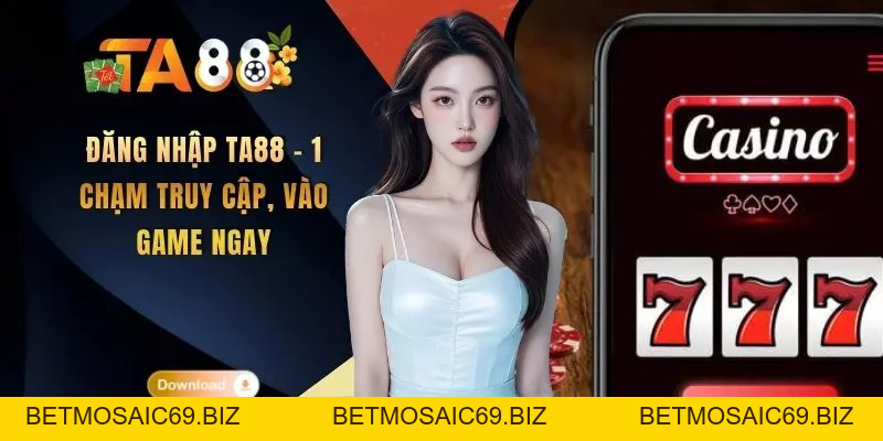 Đăng Nhập TA88 - 1 Chạm Truy Cập, Vào Game Ngay - BETMOSAIC69