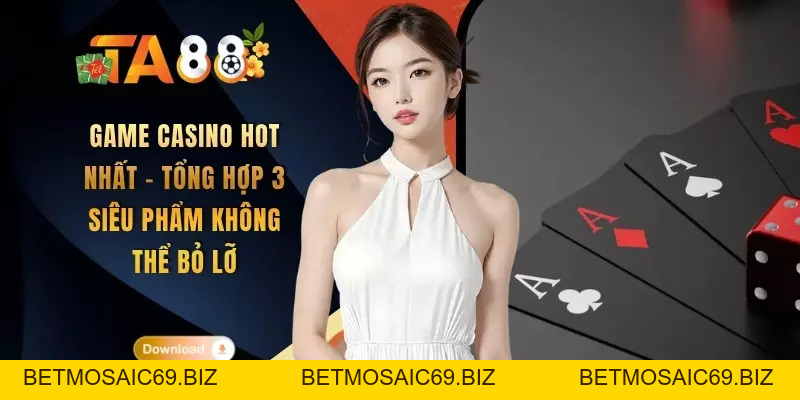 Game Casino Hot Nhất - Tổng Hợp 3 Siêu Phẩm Không Thể Bỏ Lỡ - BETMOSAIC69