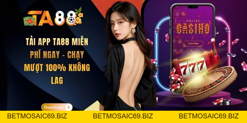 Tải App TA88 Miễn Phí Ngay - Chạy Mượt 100% Không Lag - BETMOSAIC69